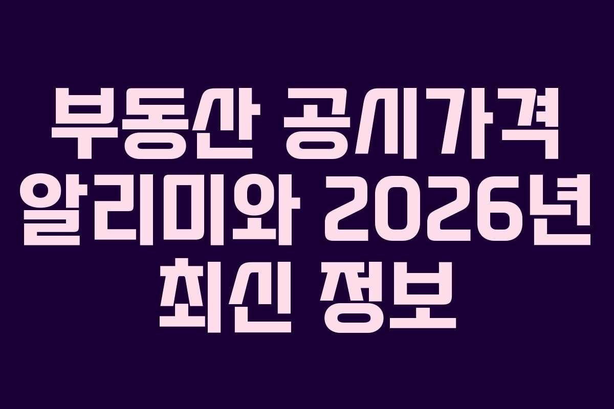 부동산 공시가격 알리미와 2026년 최신 정보
