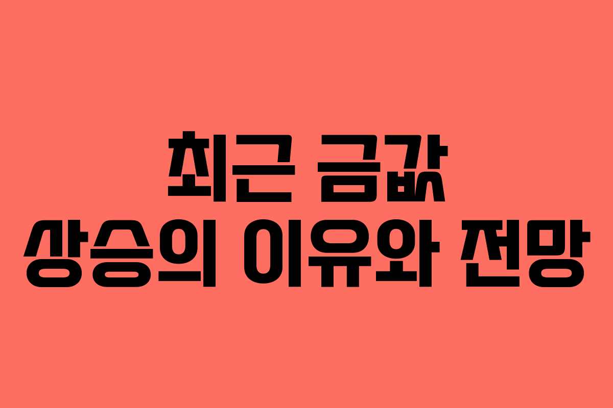 최근 금값 상승의 이유와 전망