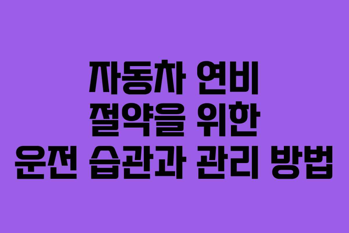 자동차 연비 절약을 위한 운전 습관과 관리 방법