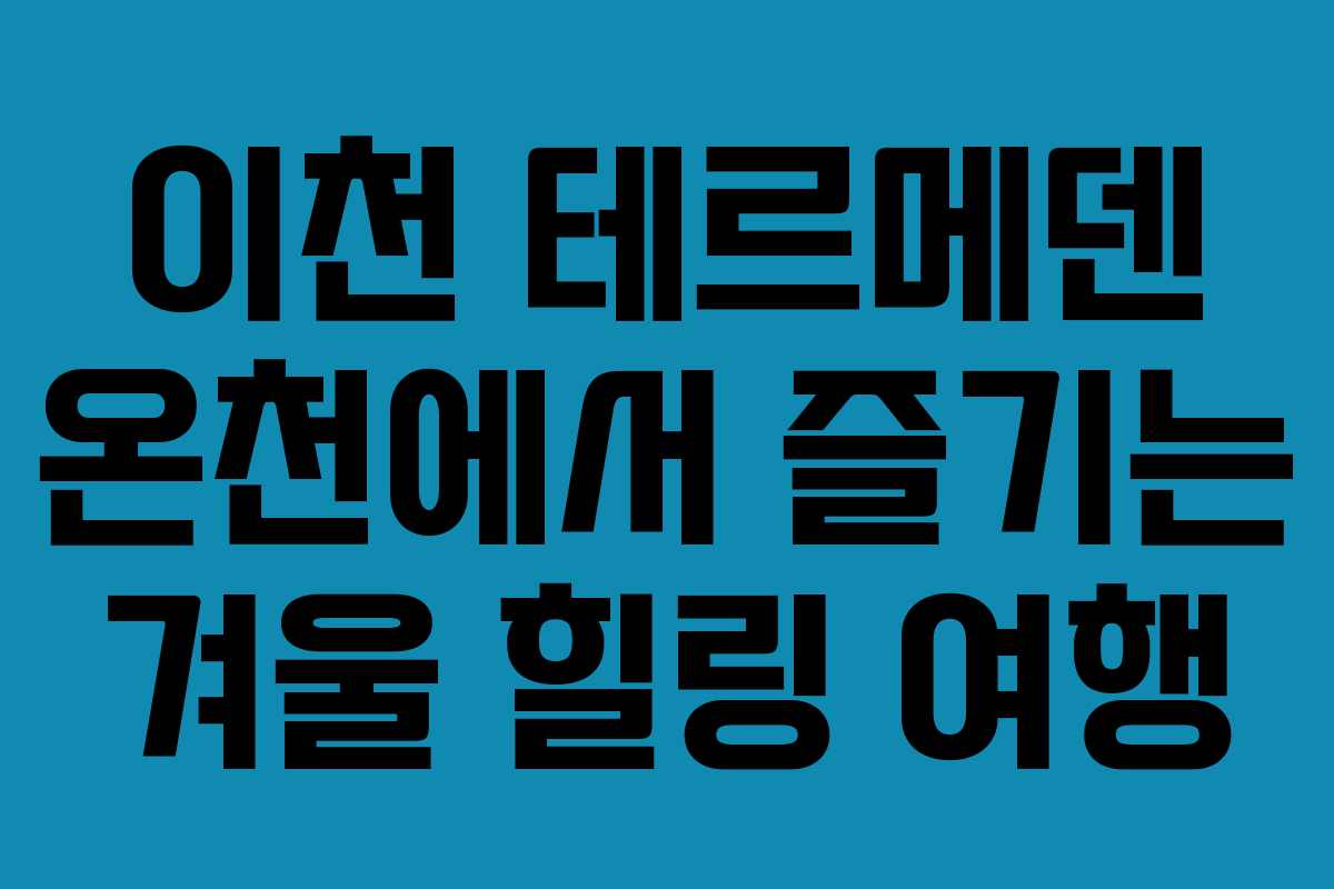 이천 테르메덴 온천에서 즐기는 겨울 힐링 여행