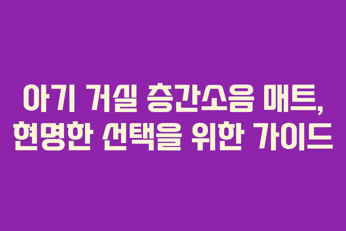 아기 거실 층간소음 매트, 현명한 선택을 위한 가이드