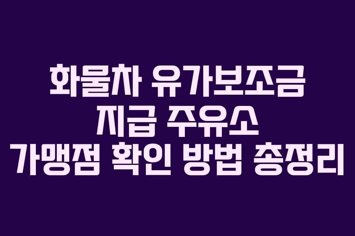 화물차 유가보조금 지급 주유소 가맹점 확인 방법 총정리