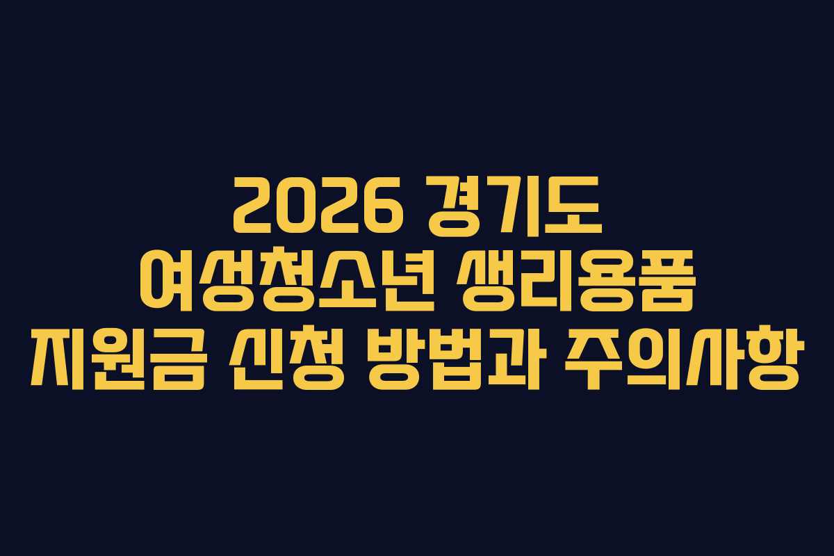 2026 경기도 여성청소년 생리용품 지원금 신청 방법과 주의사항