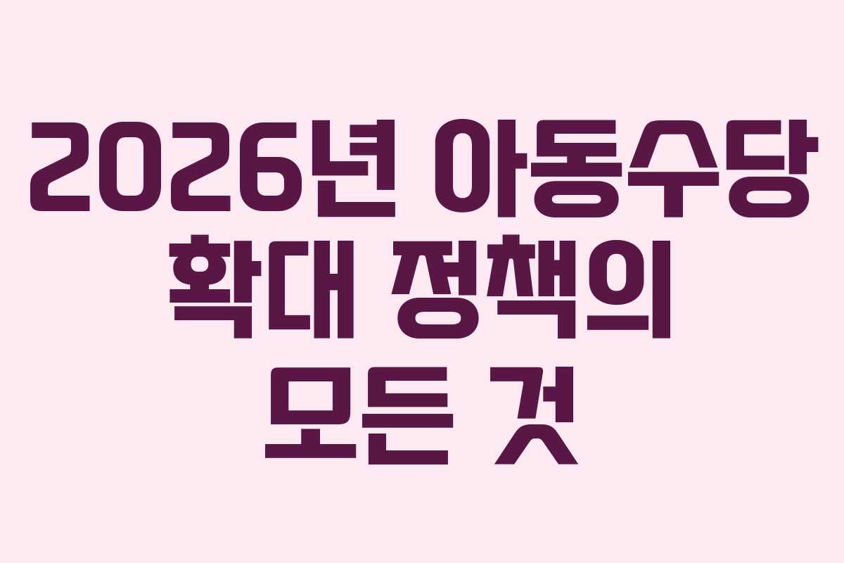 2026년 아동수당 확대 정책의 모든 것