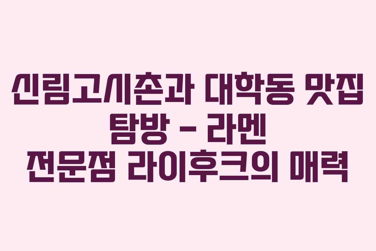 신림고시촌과 대학동 맛집 탐방 &ndash; 라멘 전문점 라이후크의 매력