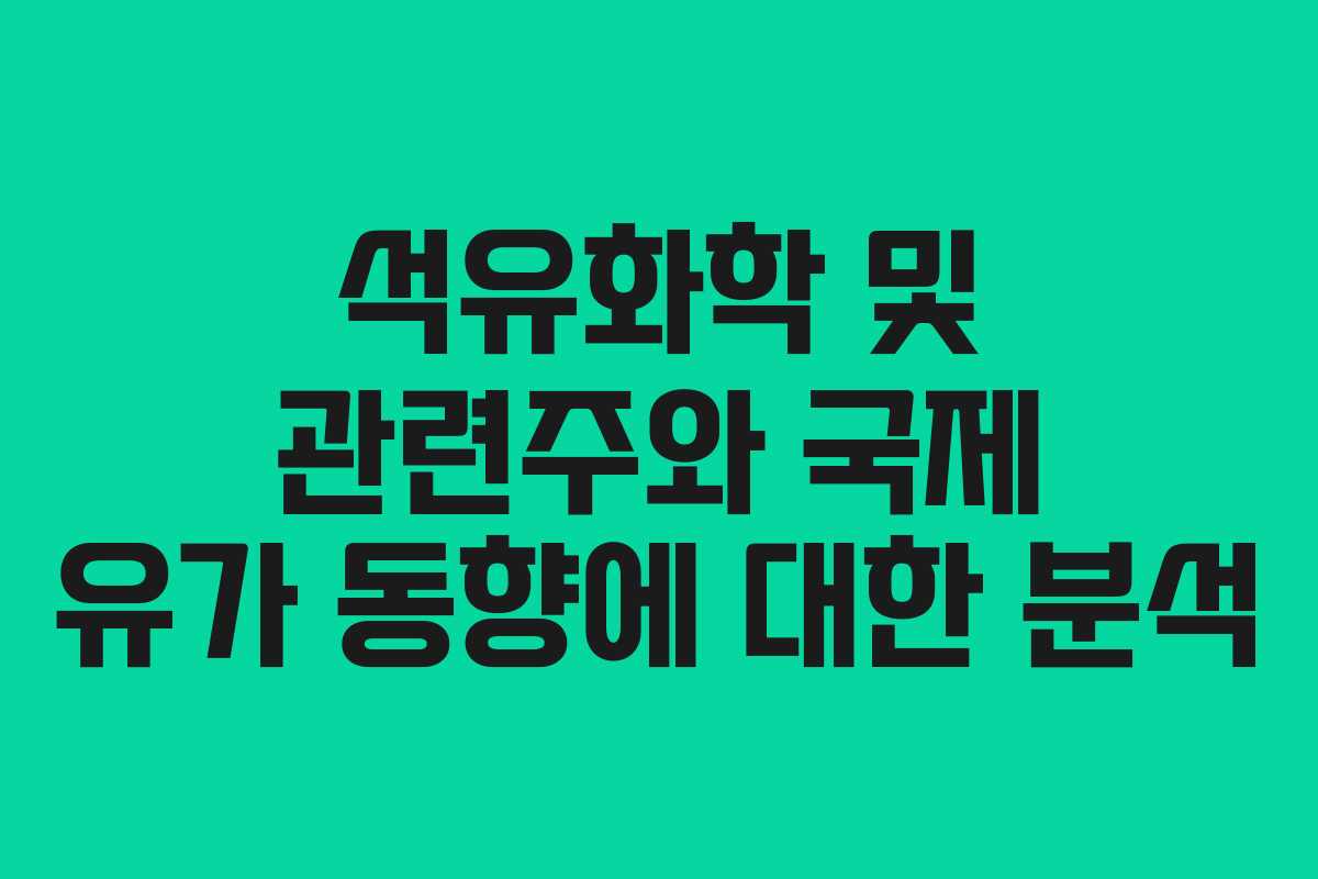 석유화학 및 관련주와 국제 유가 동향에 대한 분석