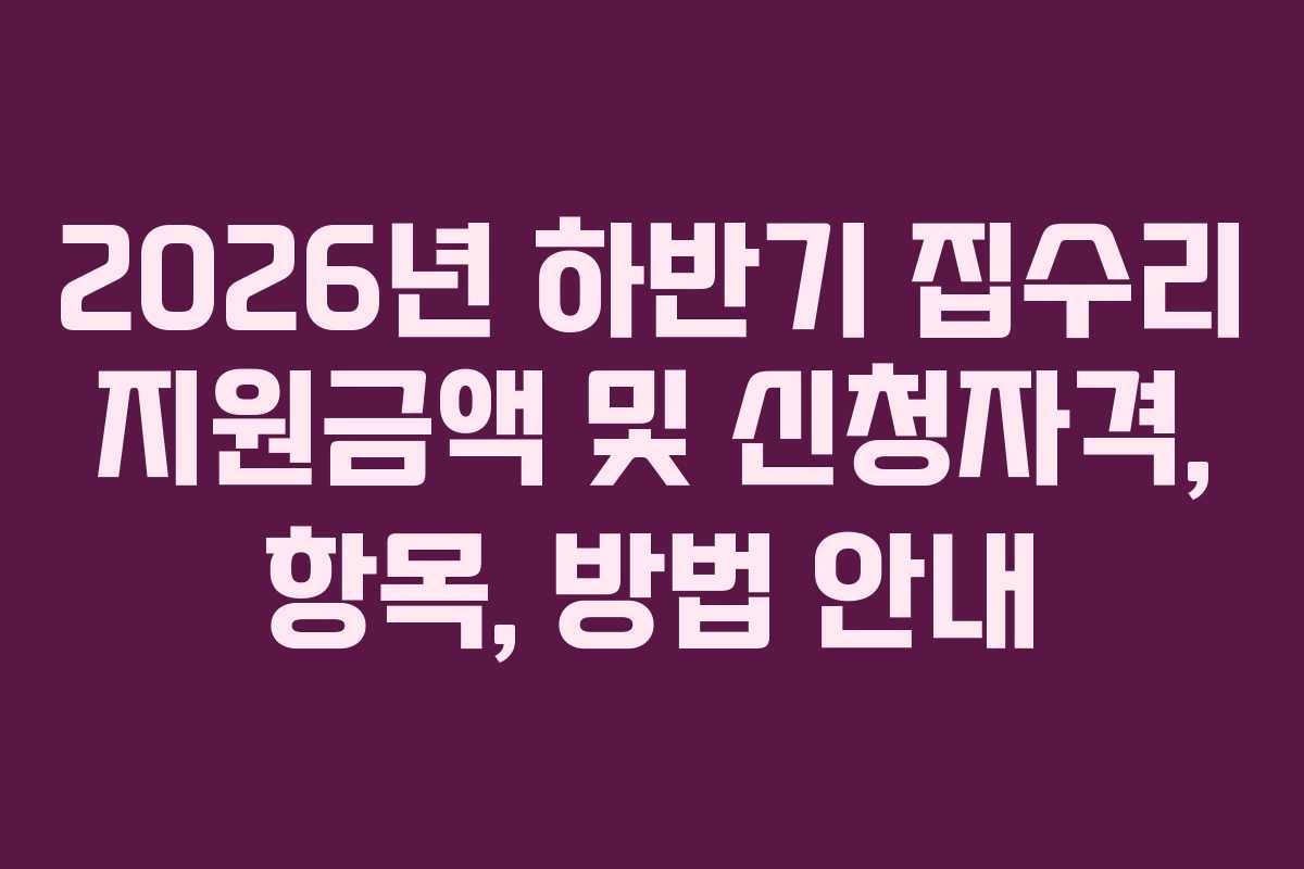 2026년 하반기 집수리 지원금액 및 신청자격, 항목, 방법 안내