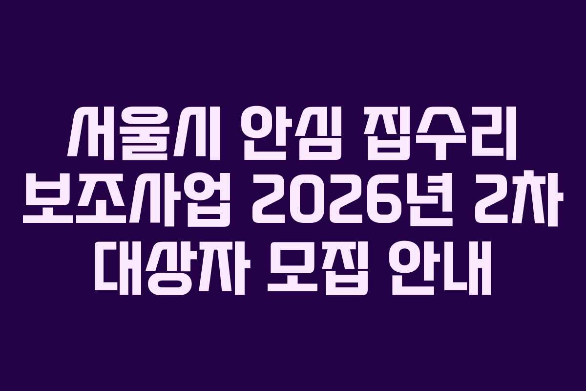 서울시 안심 집수리 보조사업 2026년 2차 대상자 모집 안내