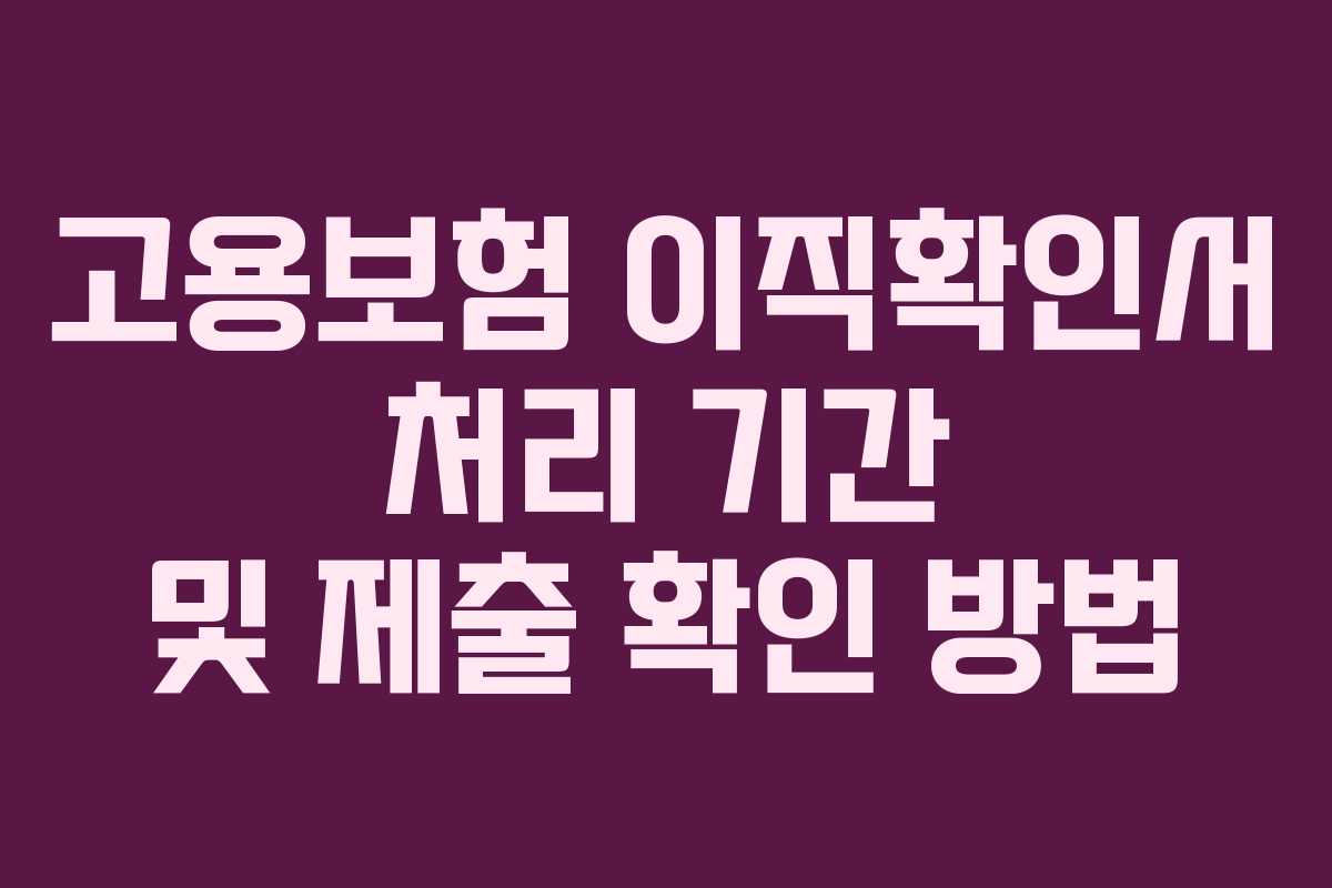 고용보험 이직확인서 처리 기간 및 제출 확인 방법
