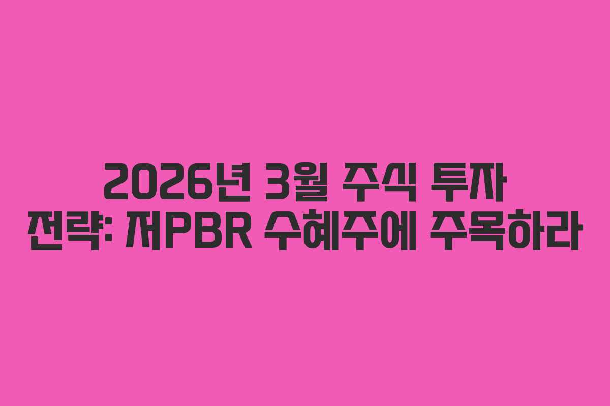 2026년 3월 주식 투자 전략: 저PBR 수혜주에 주목하라