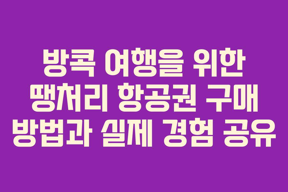 방콕 여행을 위한 땡처리 항공권 구매 방법과 실제 경험 공유