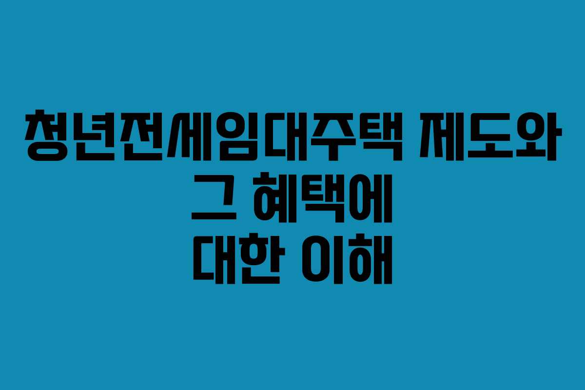 청년전세임대주택 제도와 그 혜택에 대한 이해