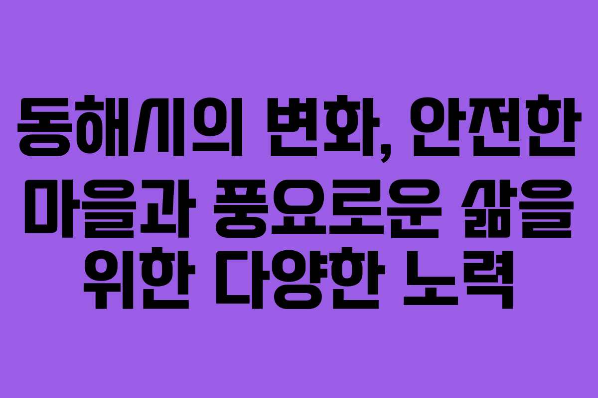 동해시의 변화, 안전한 마을과 풍요로운 삶을 위한 다양한 노력