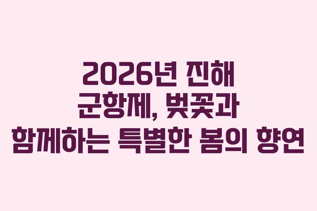 2026년 진해 군항제, 벚꽃과 함께하는 특별한 봄의 향연