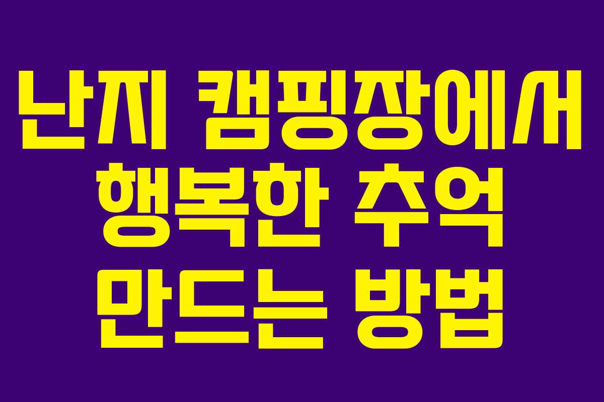 난지 캠핑장에서 행복한 추억 만드는 방법