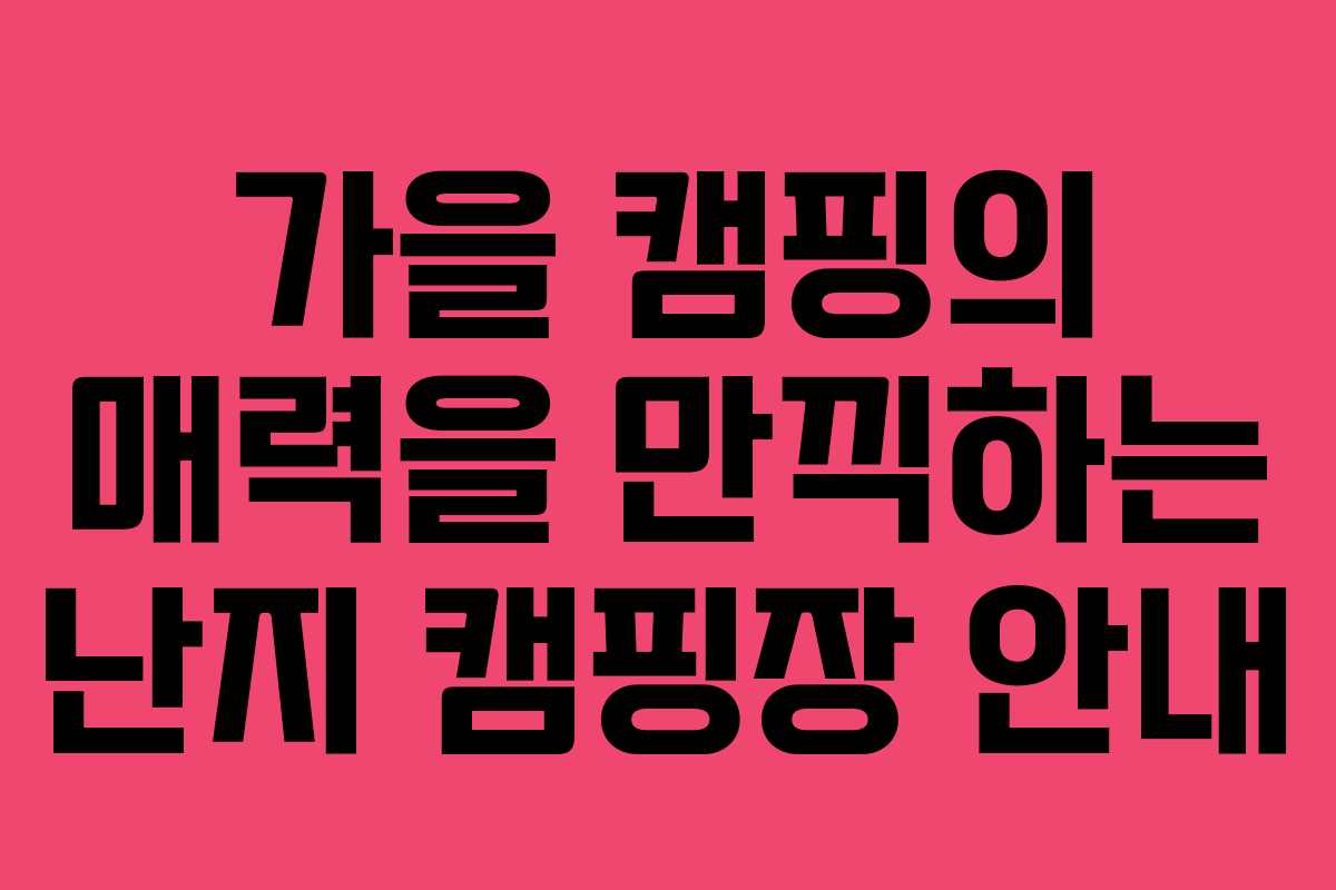 가을 캠핑의 매력을 만끽하는 난지 캠핑장 안내 가을 캠핑의 매력을 만끽하는 난지 캠핑장 안내