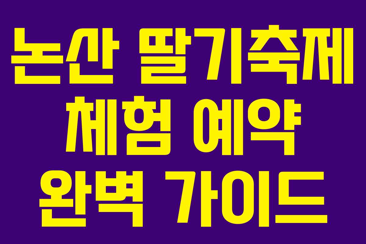 논산 딸기축제 체험 예약 완벽 가이드