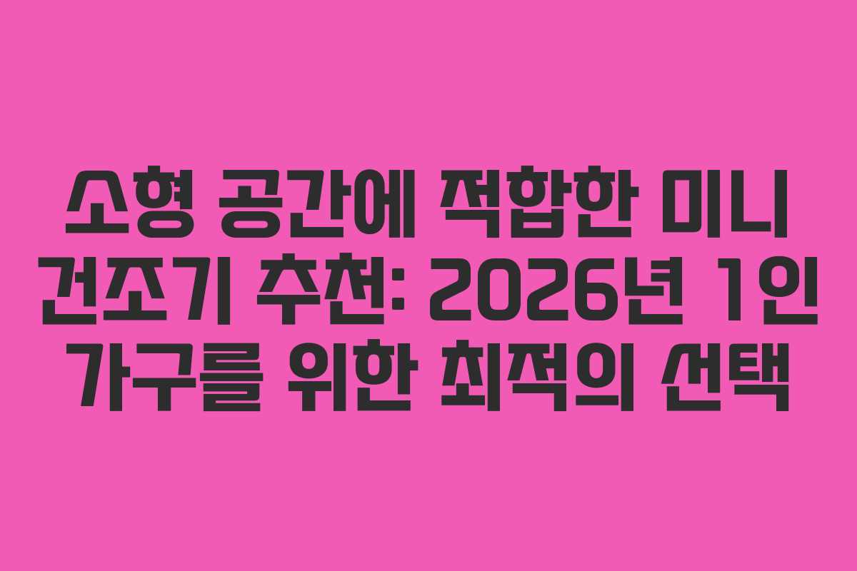소형 공간에 적합한 미니 건조기 추천: 2026년 1인 가구를 위한 최적의 선택
