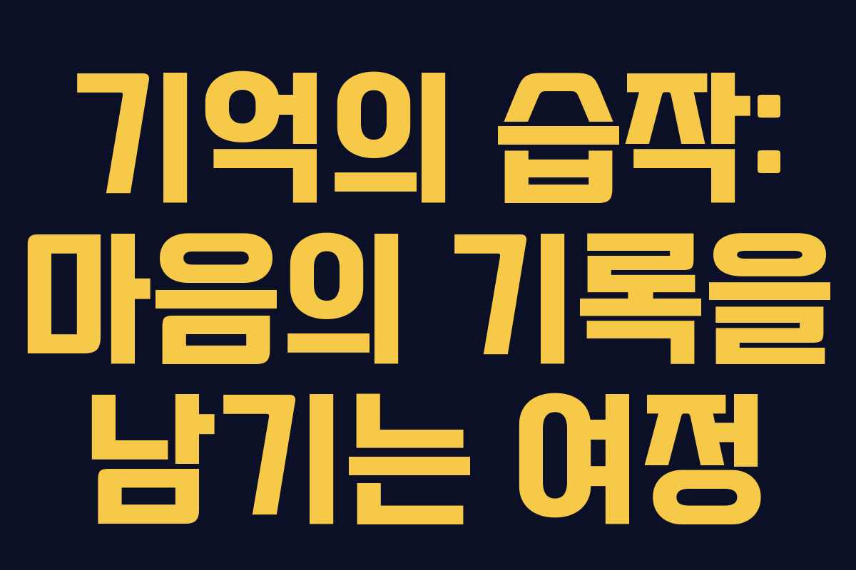 기억의 습작: 마음의 기록을 남기는 여정 기억의 습작: 마음의 기록을 남기는 여정