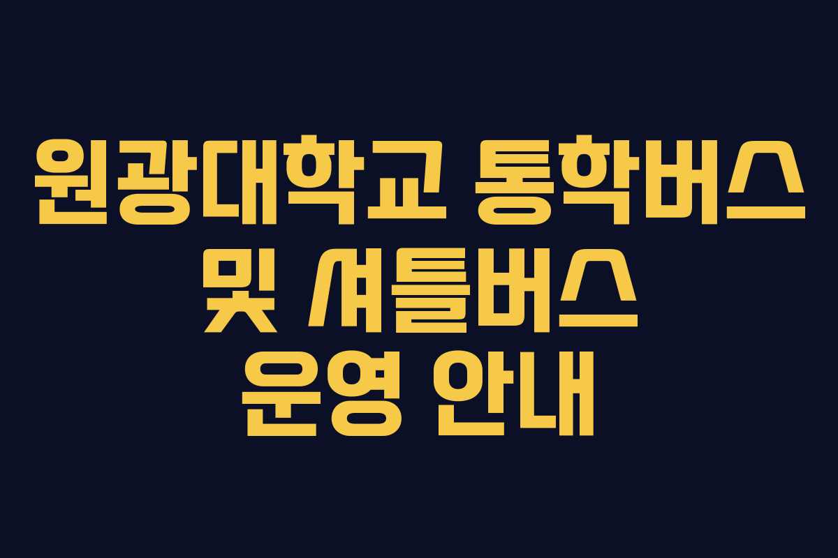 원광대학교 통학버스 및 셔틀버스 운영 안내 원광대학교 통학버스 및 셔틀버스 운영 안내