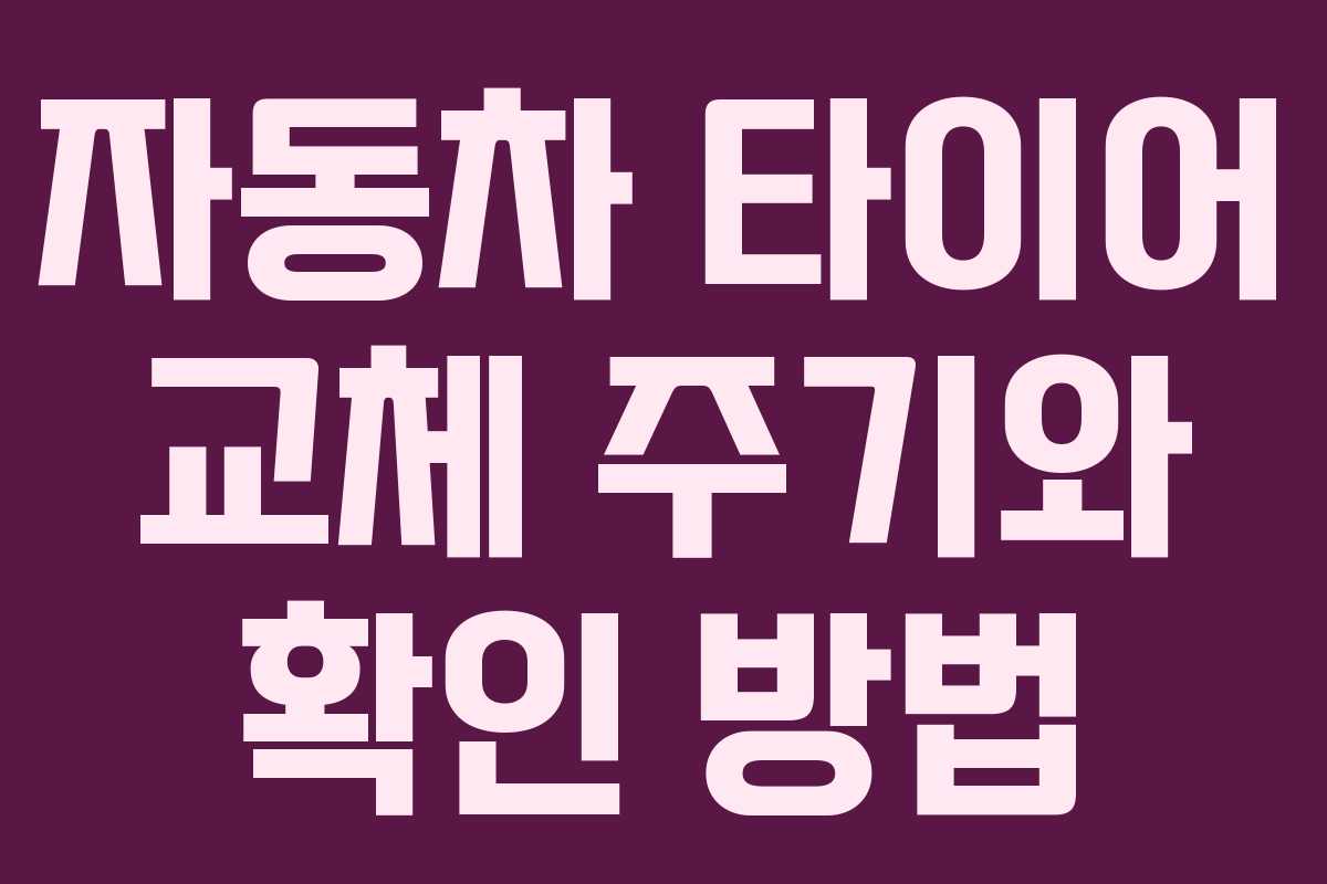 자동차 타이어 교체 주기와 확인 방법 자동차 타이어 교체 주기와 확인 방법
