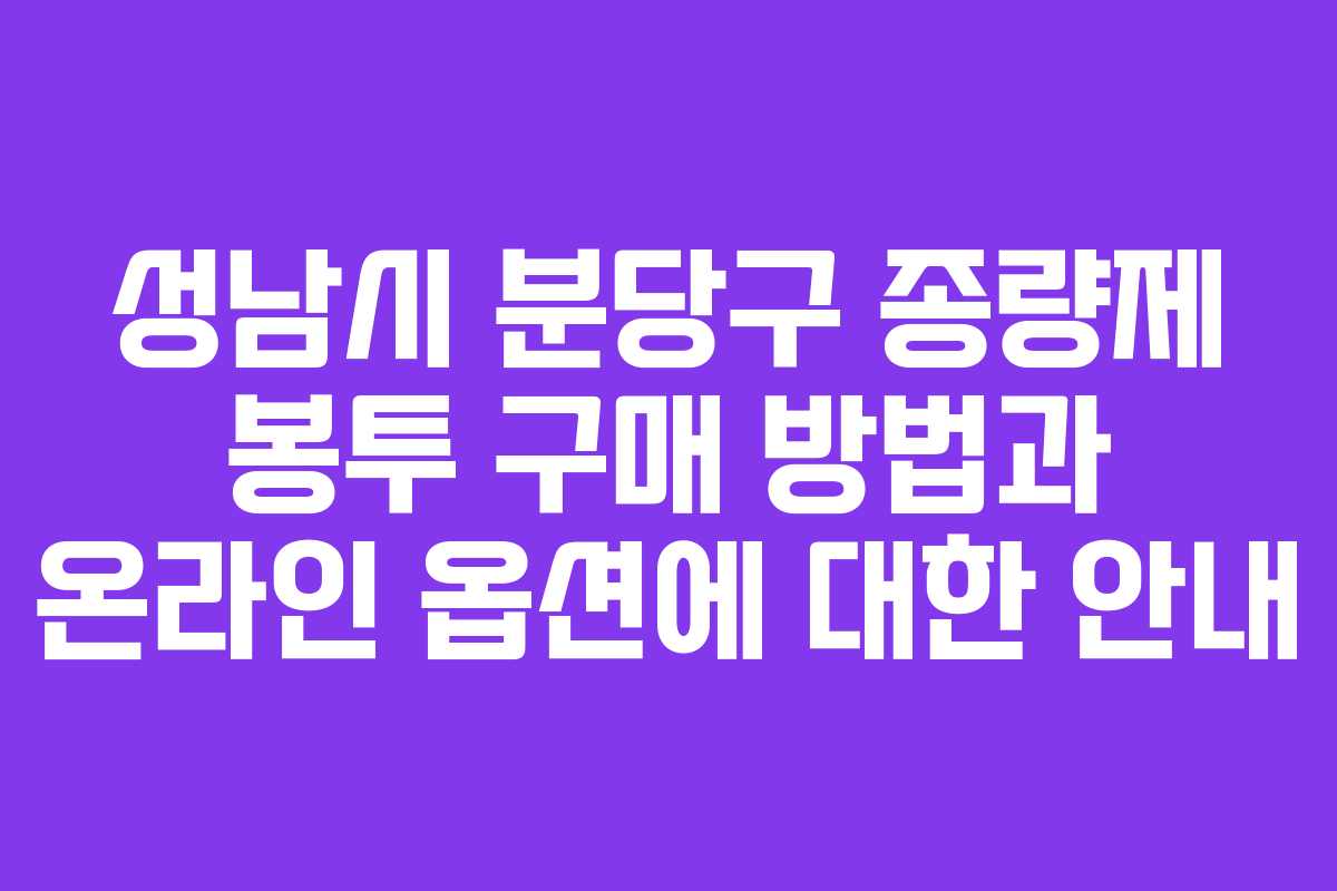 성남시 분당구 종량제 봉투 구매 방법과 온라인 옵션에 대한 안내 성남시 분당구 종량제 봉투 구매 방법과 온라인 옵션에 대한 안내