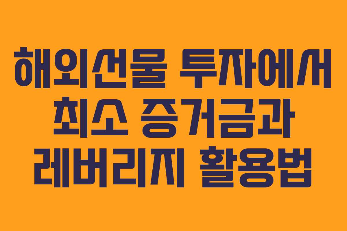 해외선물 투자에서 최소 증거금과 레버리지 활용법