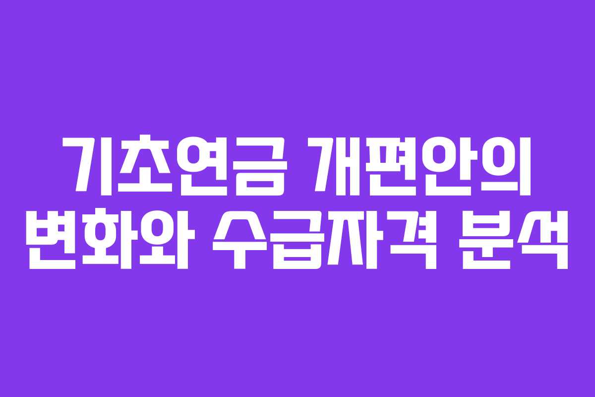 기초연금 개편안의 변화와 수급자격 분석
