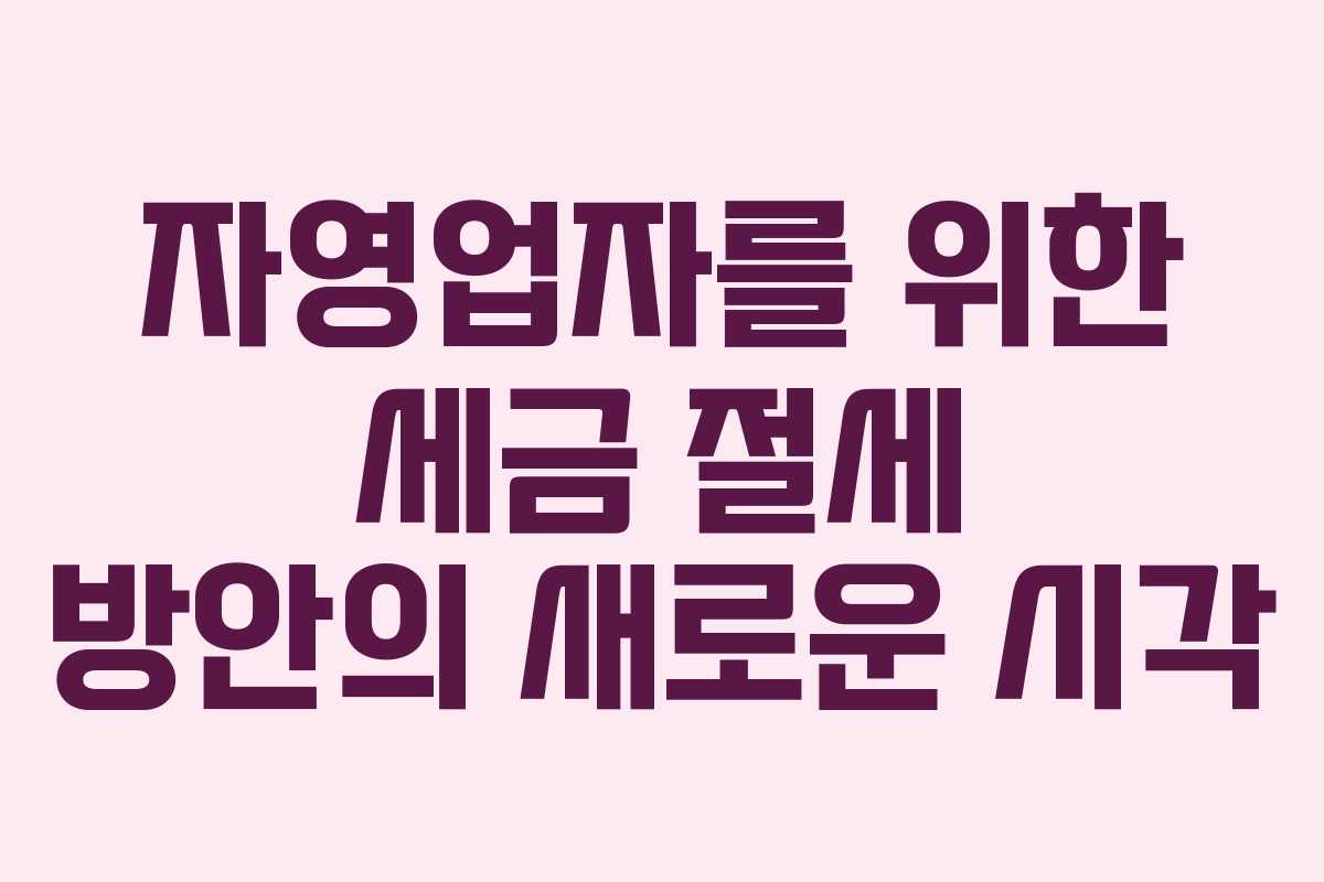 자영업자를 위한 세금 절세 방안의 새로운 시각