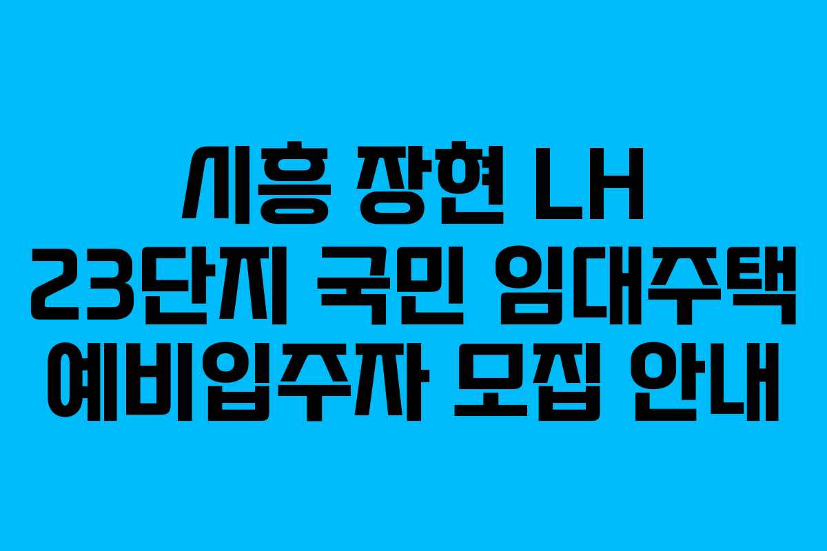 시흥 장현 LH 23단지 국민 임대주택 예비입주자 모집 안내 시흥 장현 LH 23단지 국민 임대주택 예비입주자 모집 안내
