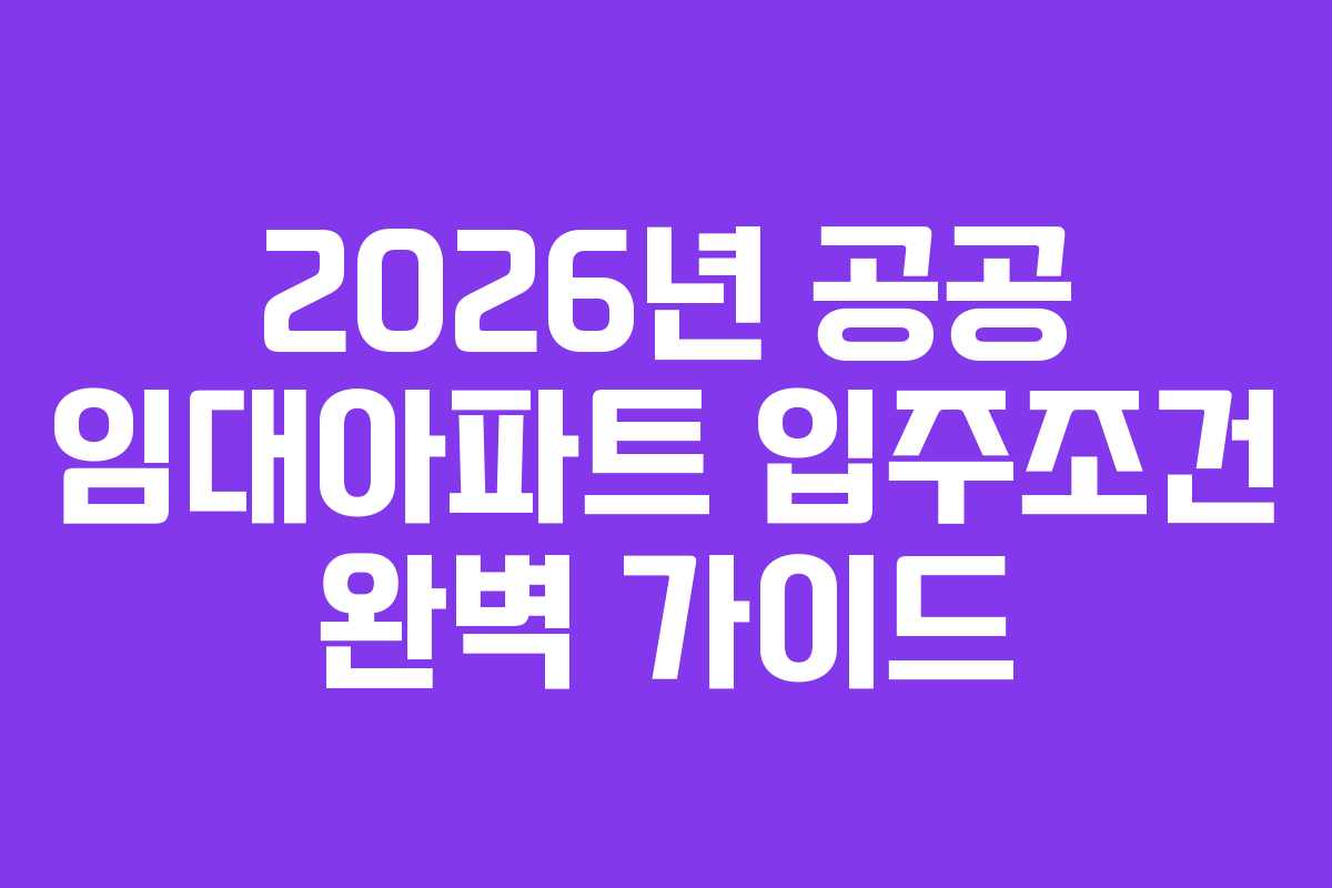 2026년 공공 임대아파트 입주조건 완벽 가이드 2026년 공공 임대아파트 입주조건 완벽 가이드