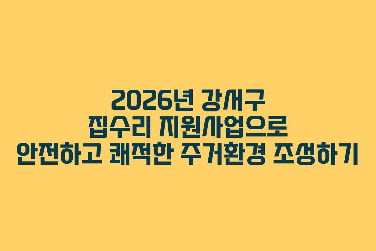 2026년 강서구 집수리 지원사업으로 안전하고 쾌적한 주거환경 조성하기