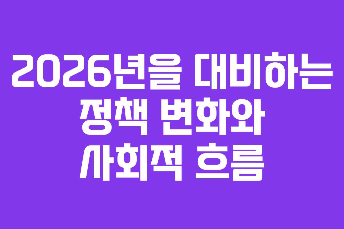 2026년을 대비하는 정책 변화와 사회적 흐름