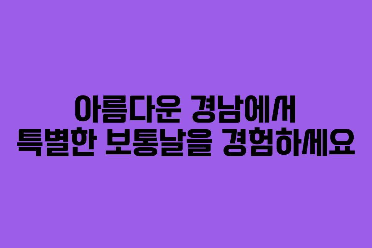 아름다운 경남에서 특별한 보통날을 경험하세요
