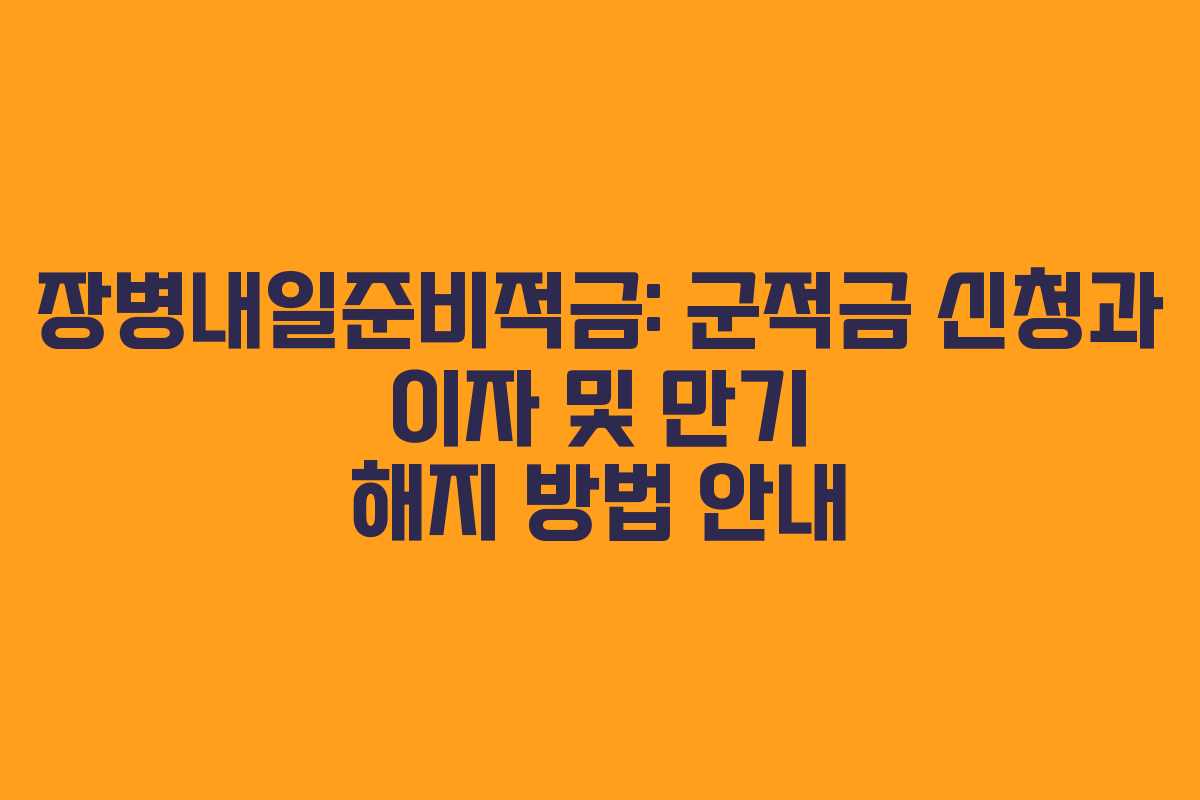 장병내일준비적금: 군적금 신청과 이자 및 만기 해지 방법 안내 장병내일준비적금: 군적금 신청과 이자 및 만기 해지 방법 안내
