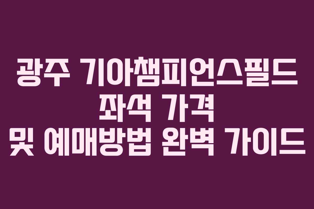광주 기아챔피언스필드 좌석 가격 및 예매방법 완벽 가이드