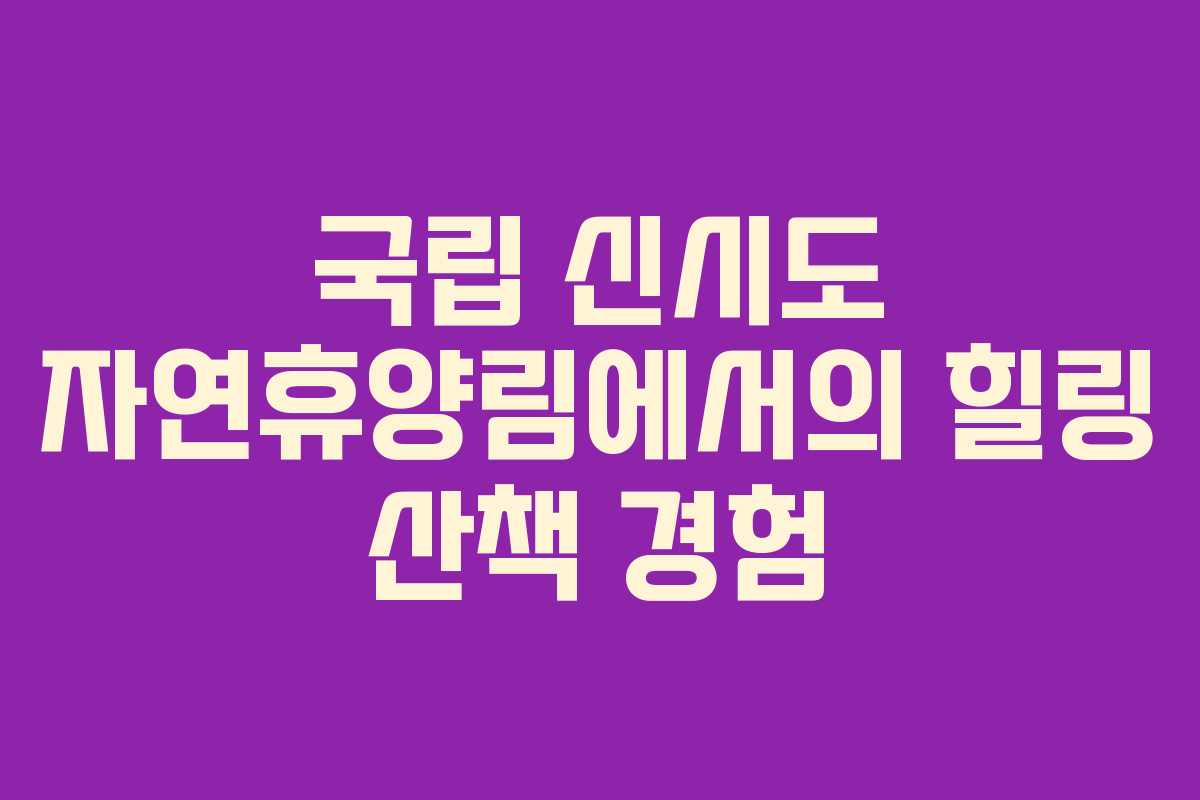 국립 신시도 자연휴양림에서의 힐링 산책 경험 국립 신시도 자연휴양림에서의 힐링 산책 경험