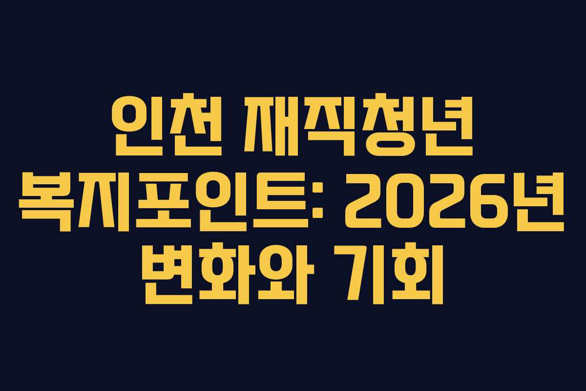 인천 재직청년 복지포인트: 2026년 변화와 기회