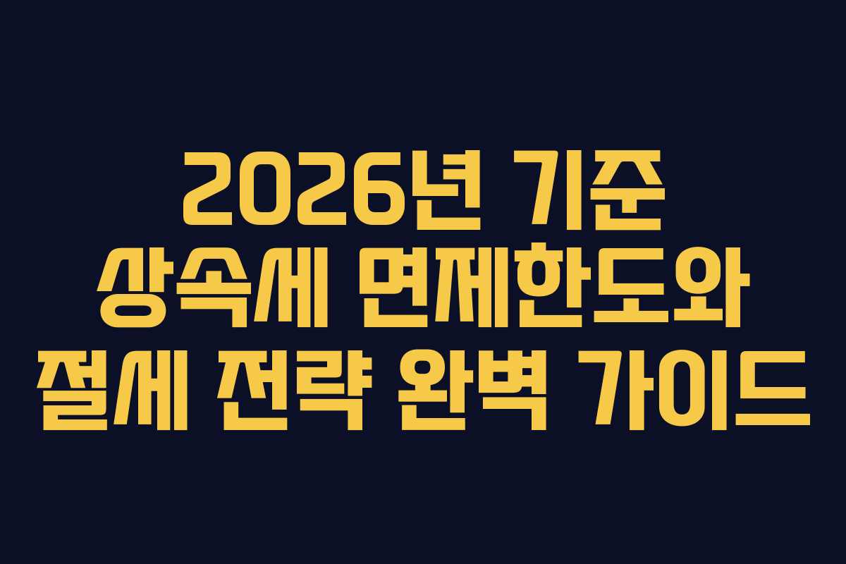 2026년 기준 상속세 면제한도와 절세 전략 완벽 가이드