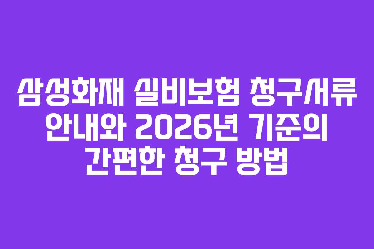 삼성화재 실비보험 청구서류 안내와 2026년 기준의 간편한 청구 방법 삼성화재 실비보험 청구서류 안내와 2026년 기준의 간편한 청구 방법