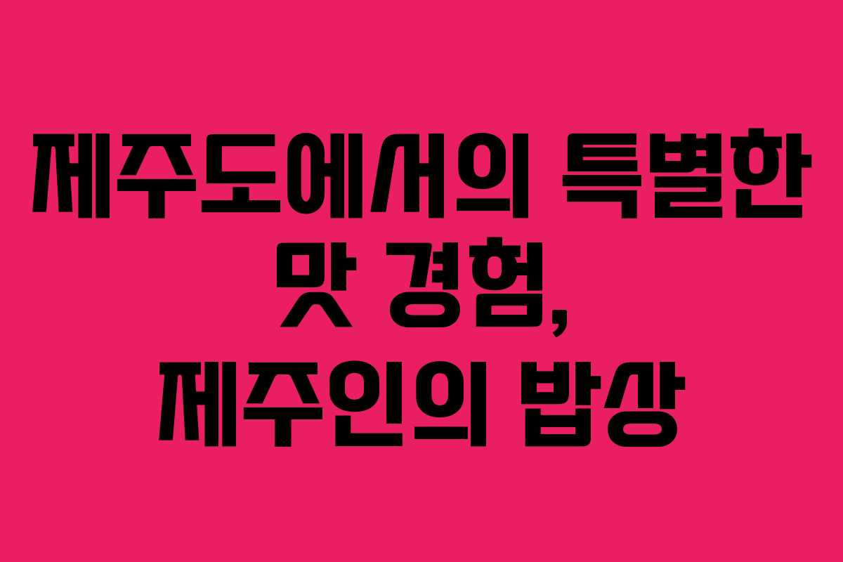 제주도에서의 특별한 맛 경험, 제주인의 밥상