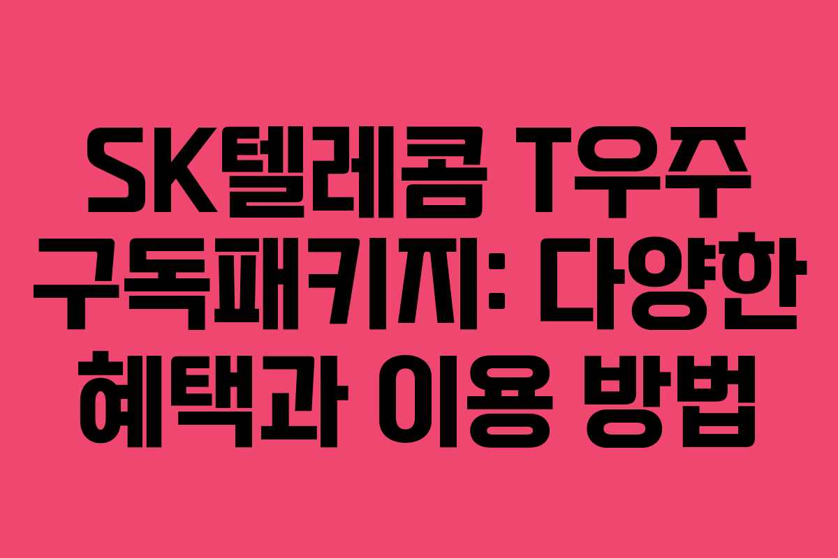 SK텔레콤 T우주 구독패키지: 다양한 혜택과 이용 방법