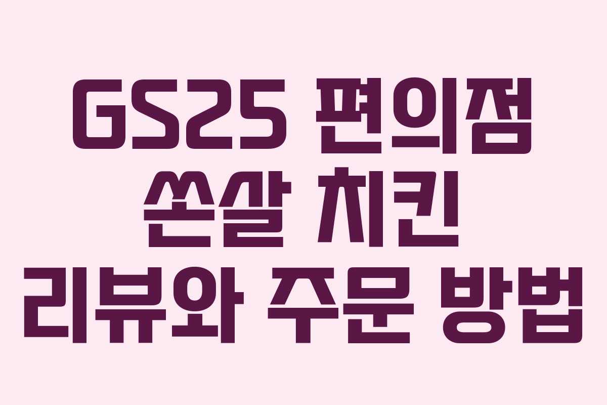 GS25 편의점 쏜살 치킨 리뷰와 주문 방법