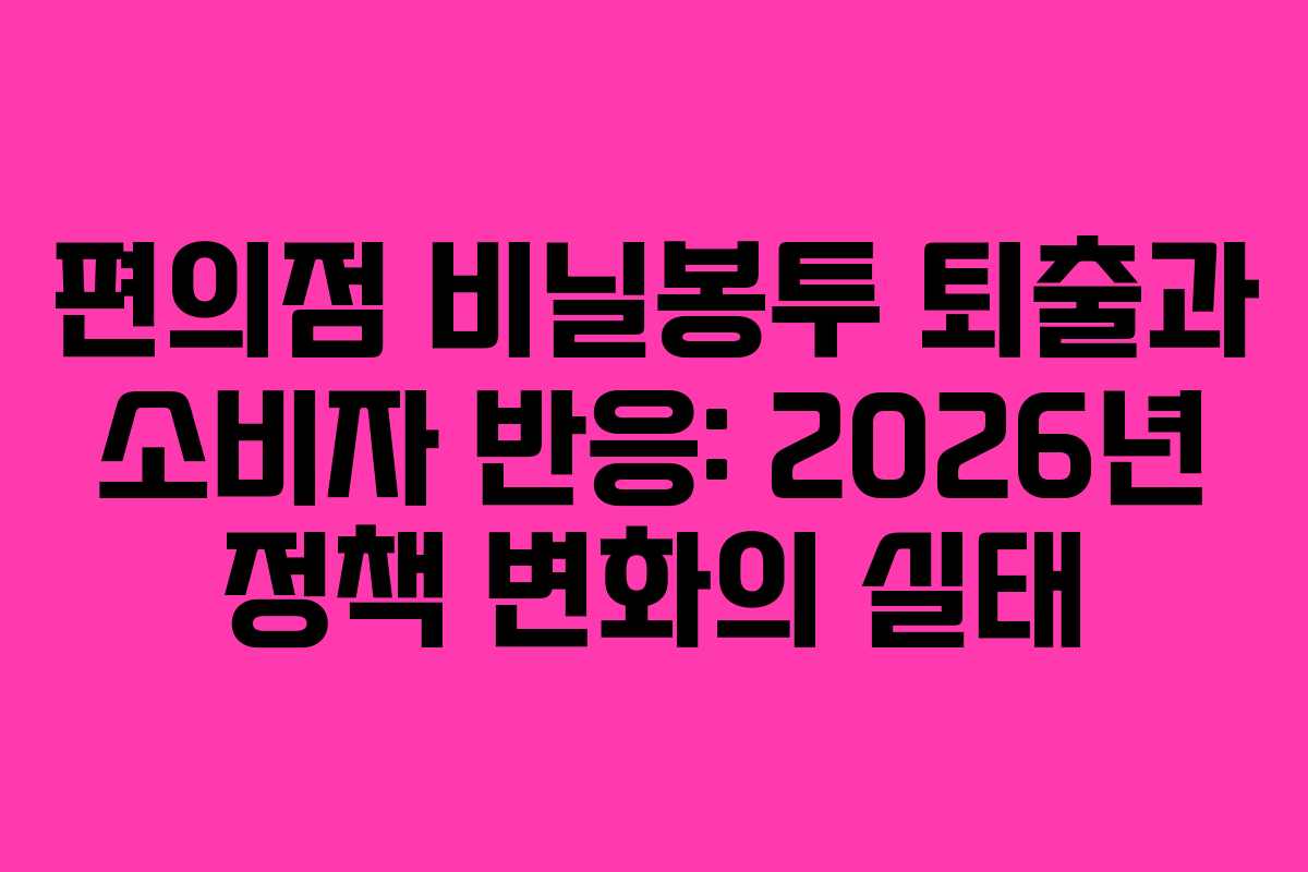 편의점 비닐봉투 퇴출과 소비자 반응: 2026년 정책 변화의 실태