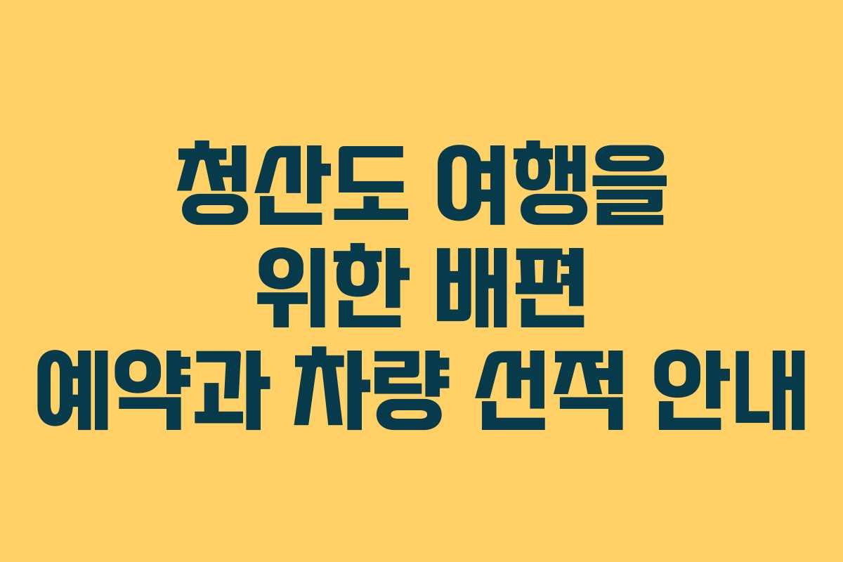 청산도 여행을 위한 배편 예약과 차량 선적 안내