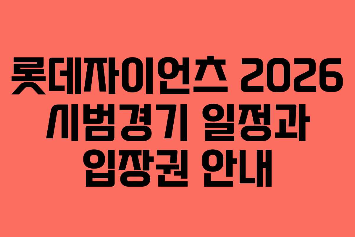 롯데자이언츠 2026 시범경기 일정과 입장권 안내 롯데자이언츠 2026 시범경기 일정과 입장권 안내