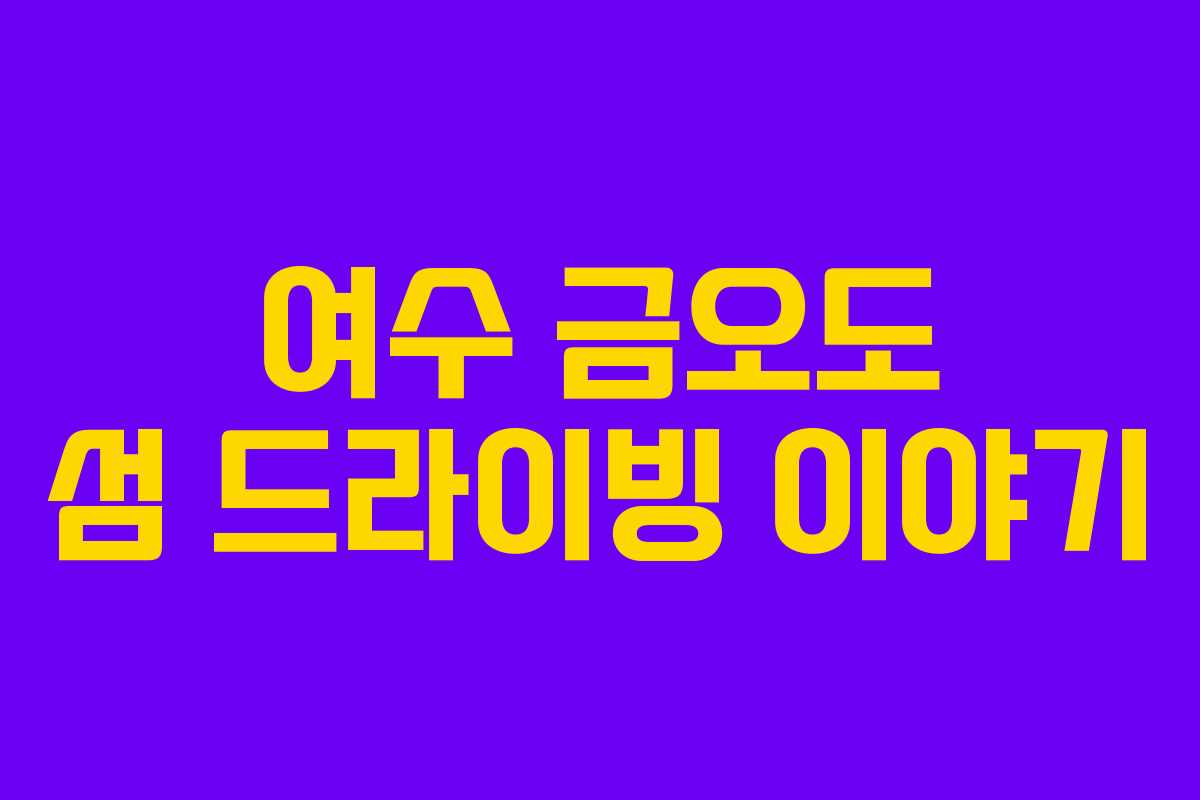 여수 금오도 섬 드라이빙 이야기 여수 금오도 섬 드라이빙 이야기