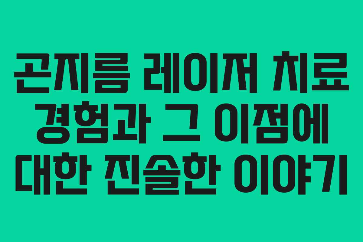 곤지름 레이저 치료 경험과 그 이점에 대한 진솔한 이야기