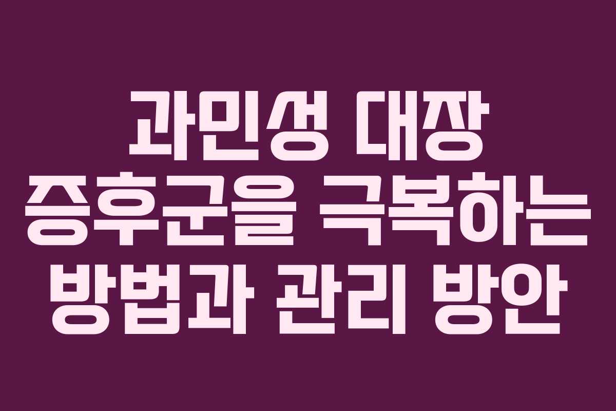 과민성 대장 증후군을 극복하는 방법과 관리 방안 과민성 대장 증후군을 극복하는 방법과 관리 방안
