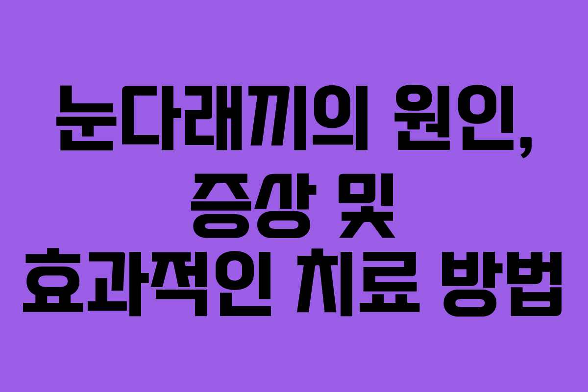 눈다래끼의 원인, 증상 및 효과적인 치료 방법